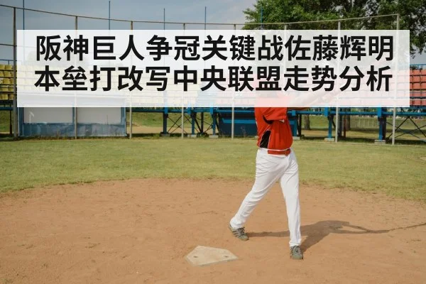 阪神巨人争冠关键战佐藤辉明本垒打改写中央联盟走势分析