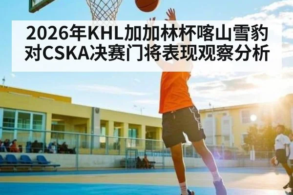 2026年KHL加加林杯喀山雪豹对CSKA决赛门将表现观察分析