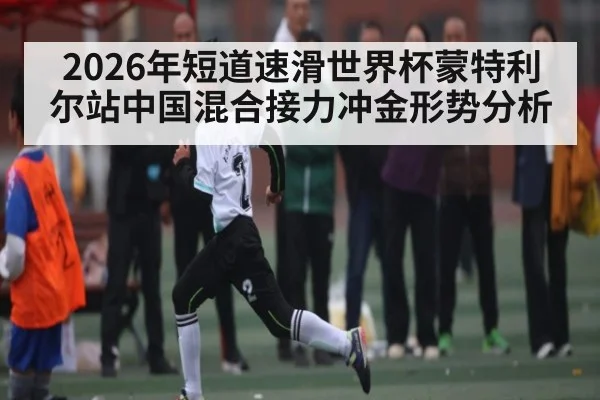 2026年短道速滑世界杯蒙特利尔站中国混合接力冲金形势分析